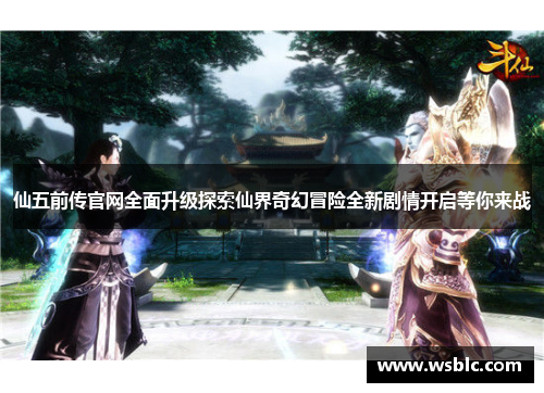 仙五前传官网全面升级探索仙界奇幻冒险全新剧情开启等你来战 仙五前传官网全面升级探索仙界奇幻冒险全新剧情开启等你来战