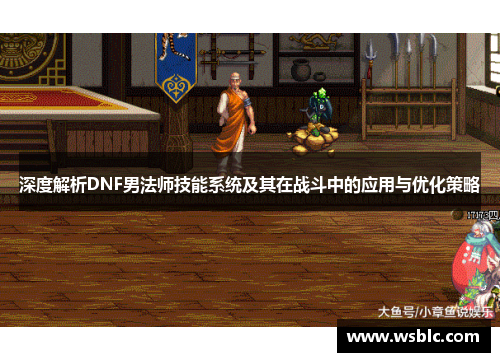 深度解析DNF男法师技能系统及其在战斗中的应用与优化策略 深度解析DNF男法师技能系统及其在战斗中的应用与优化策略