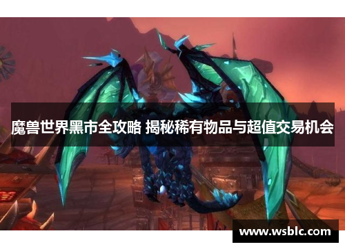 魔兽世界黑市全攻略 揭秘稀有物品与超值交易机会 魔兽世界黑市全攻略 揭秘稀有物品与超值交易机会