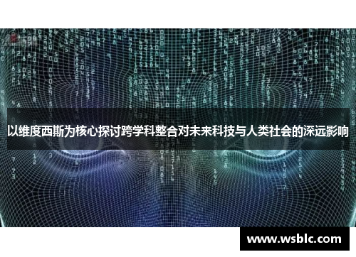 以维度西斯为核心探讨跨学科整合对未来科技与人类社会的深远影响