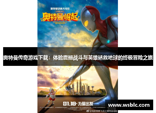 奥特曼传奇游戏下载：体验震撼战斗与英雄拯救地球的终极冒险之旅